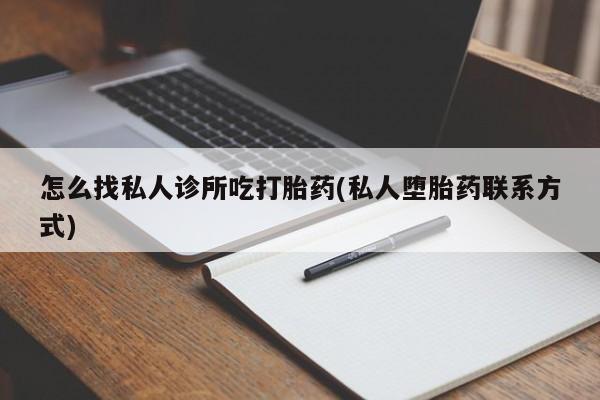米非米索如何购买怎么找私人诊所吃打胎药(私人堕胎药联系方式)