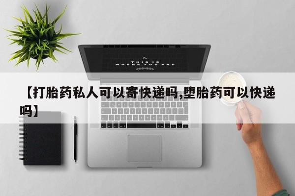 米非米索如何购买【打胎药私人可以寄快递吗,堕胎药可以快递吗】