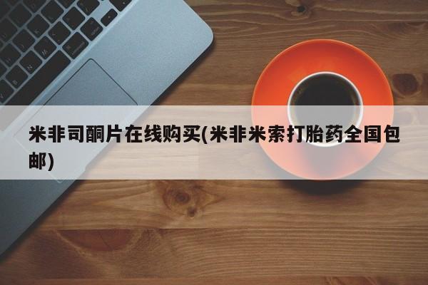 米非米索如何购买米非司酮片在线购买(米非米索打胎药全国包邮)