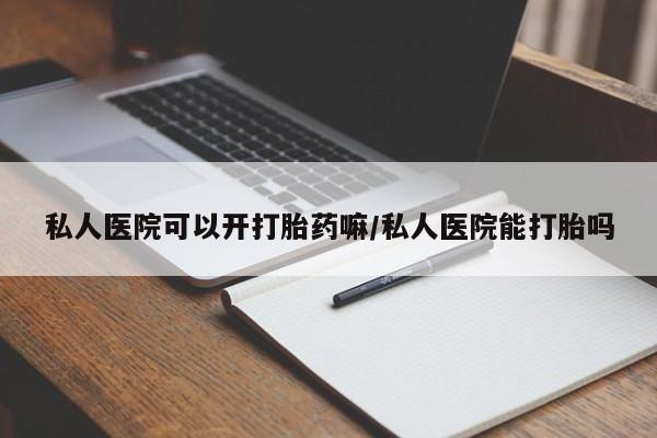 米非米索如何购买私人医院可以开打胎药嘛/私人医院能打胎吗