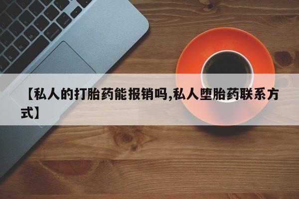 米非米索如何购买【私人的打胎药能报销吗,私人堕胎药联系方式】