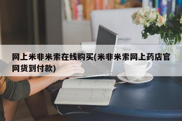 米非米索如何购买网上米非米索在线购买(米非米索网上药店官网货到付款)