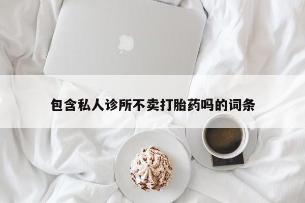 米非米索如何购买包含私人诊所不卖打胎药吗的词条
