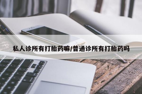 米非米索如何购买私人诊所有打胎药嘛/普通诊所有打胎药吗