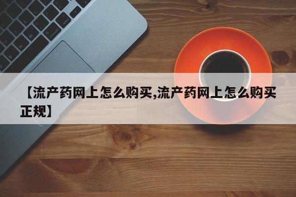 米非米索如何购买【流产药网上怎么购买,流产药网上怎么购买正规】