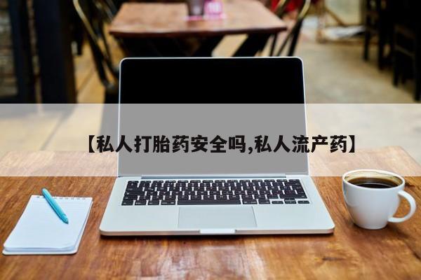 米非米索如何购买【私人打胎药安全吗,私人流产药】