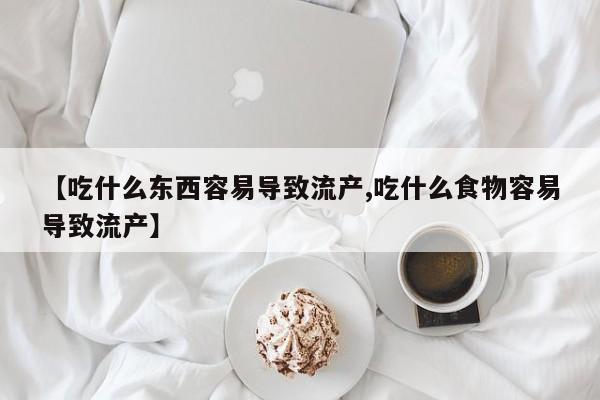 米非米索如何购买【吃什么东西容易导致流产,吃什么食物容易导致流产】