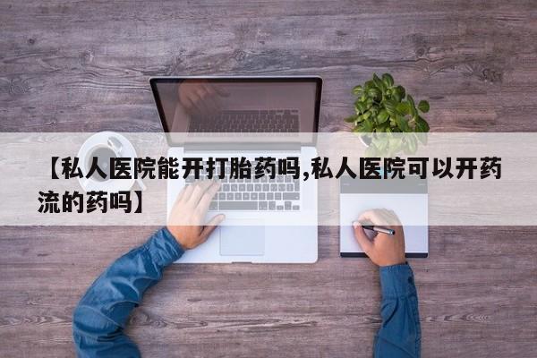 米非米索如何购买【私人医院能开打胎药吗,私人医院可以开药流的药吗】