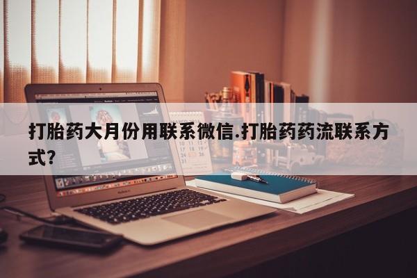 米非米索如何购买打胎药大月份用联系微信.打胎药药流联系方式？