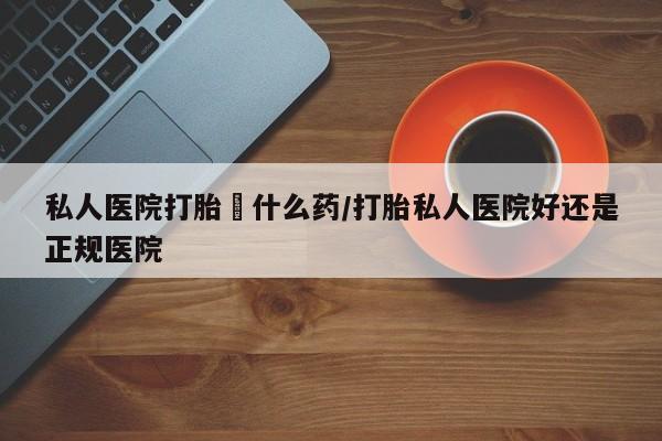 米非米索如何购买私人医院打胎給什么药/打胎私人医院好还是正规医院