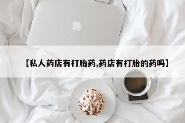米非米索如何购买【私人药店有打胎药,药店有打胎的药吗】